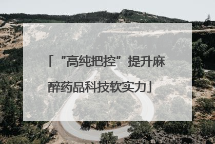 “高纯把控”提升麻醉药品科技软实力