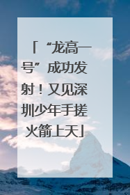 “龙高一号”成功发射！又见深圳少年手搓火箭上天