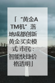 “黄金ATM机”落地成都创新黄金买卖模式 市民：智能快捷价格透明