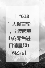 “618”大促首轮，宁波跨境电商零售进口销量超16亿元