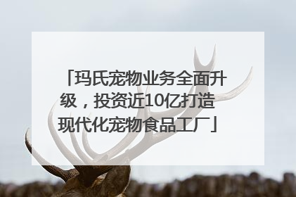 玛氏宠物业务全面升级，投资近10亿打造现代化宠物食品工厂