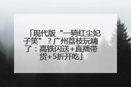 现代版“一骑红尘妃子笑”？广州荔枝玩嗨了：高铁闪送+直播带货+5折开吃