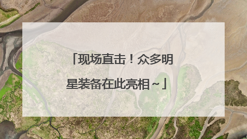 现场直击！众多明星装备在此亮相～