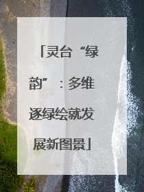 灵台“绿韵”：多维逐绿绘就发展新图景