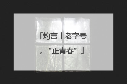灼言丨老字号，“正青春”