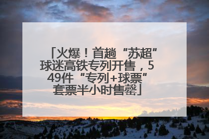 火爆！首趟“苏超”球迷高铁专列开售，549件“专列+球票”套票半小时售罄