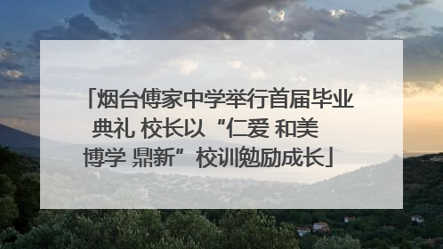 烟台傅家中学举行首届毕业典礼 校长以“仁爱 和美 博学 鼎新”校训勉励成长