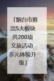 烟台市推出5大板块共200项文旅活动 多元体验升级