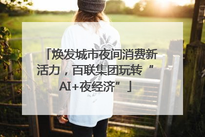 焕发城市夜间消费新活力，百联集团玩转“AI+夜经济”