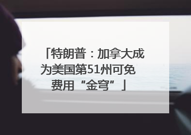 特朗普：加拿大成为美国第51州可免费用“金穹”