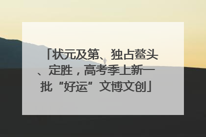 状元及第、独占鳌头、定胜，高考季上新一批“好运”文博文创