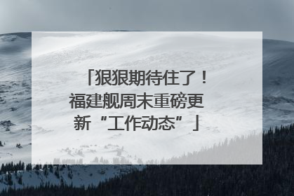 狠狠期待住了！福建舰周末重磅更新“工作动态”