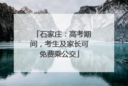 石家庄：高考期间，考生及家长可免费乘公交