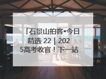 石景山拍客•今日精选 22｜2025高考收官！下一站，向未来！
