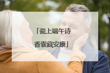 瓷上端午诗 香囊藏安康