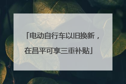 电动自行车以旧换新，在昌平可享三重补贴