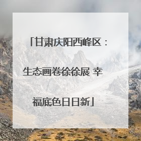 甘肃庆阳西峰区：生态画卷徐徐展 幸福底色日日新