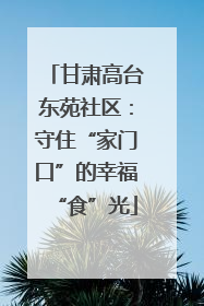 甘肃高台东苑社区：守住“家门口”的幸福“食”光