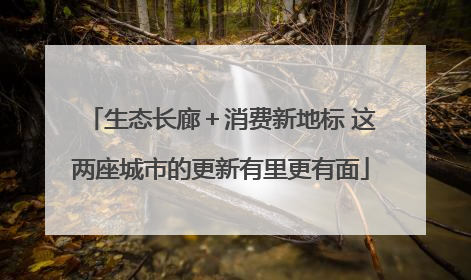 生态长廊＋消费新地标 这两座城市的更新有里更有面