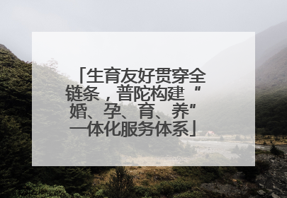 生育友好贯穿全链条，普陀构建“婚、孕、育、养”一体化服务体系