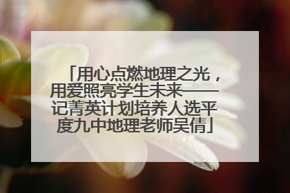 用心点燃地理之光，用爱照亮学生未来——记菁英计划培养人选平度九中地理老师吴倩