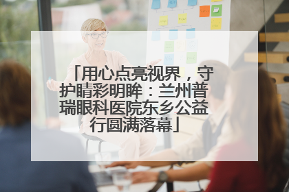 用心点亮视界，守护睛彩明眸：兰州普瑞眼科医院东乡公益行圆满落幕
