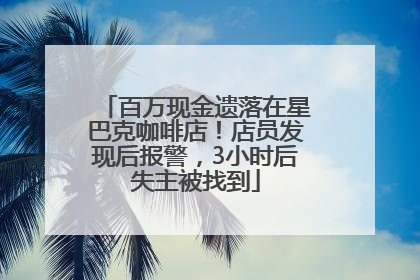 百万现金遗落在星巴克咖啡店！店员发现后报警，3小时后失主被找到