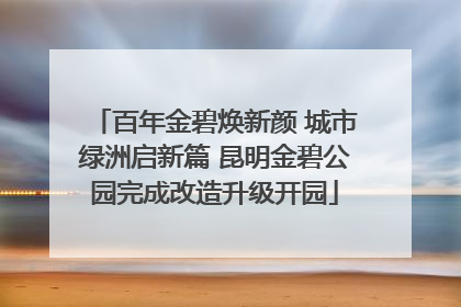 百年金碧焕新颜 城市绿洲启新篇 昆明金碧公园完成改造升级开园