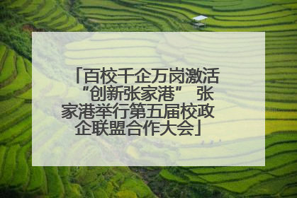 百校千企万岗激活“创新张家港” 张家港举行第五届校政企联盟合作大会