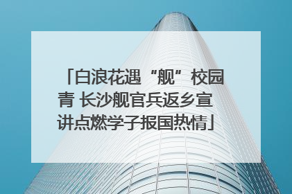 白浪花遇“舰”校园青 长沙舰官兵返乡宣讲点燃学子报国热情