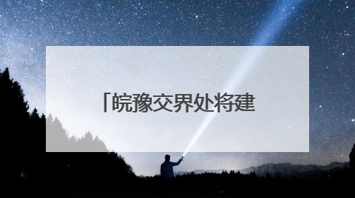 皖豫交界处将建人口超50万的新兴中等城市