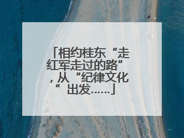 相约桂东“走红军走过的路”，从“纪律文化”出发……