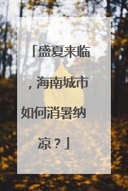 盛夏来临，海南城市如何消暑纳凉？
