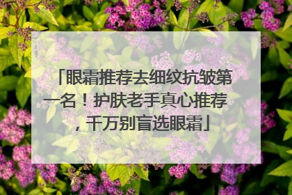 眼霜推荐去细纹抗皱第一名！护肤老手真心推荐，千万别盲选眼霜