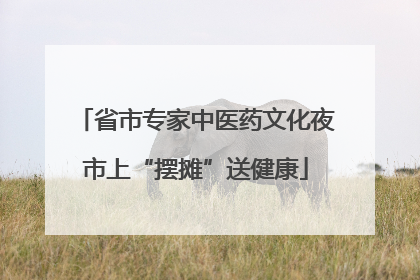 省市专家中医药文化夜市上“摆摊”送健康