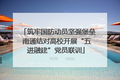 筑牢国防动员坚强堡垒 南通结对高校开展“五进融建”党员联训