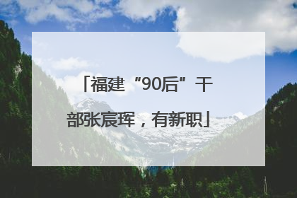福建“90后”干部张宸珲，有新职