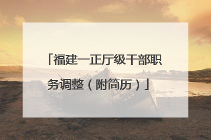 福建一正厅级干部职务调整（附简历）
