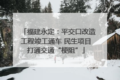 福建永定：平交口改造工程竣工通车 民生项目打通交通“梗阻”