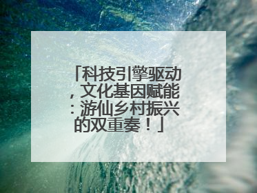 科技引擎驱动，文化基因赋能：游仙乡村振兴的双重奏！