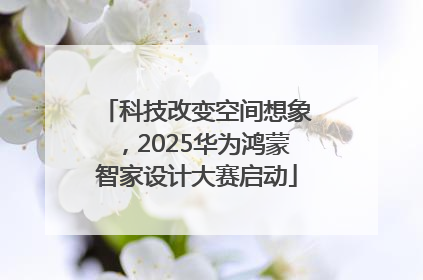 科技改变空间想象，2025华为鸿蒙智家设计大赛启动