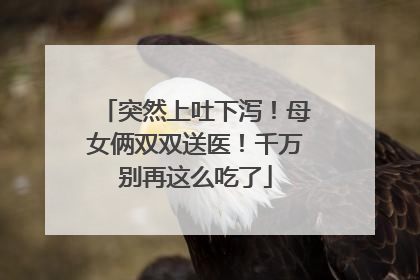 突然上吐下泻！母女俩双双送医！千万别再这么吃了