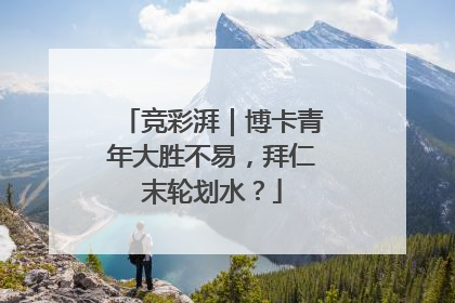 竞彩湃｜博卡青年大胜不易，拜仁末轮划水？