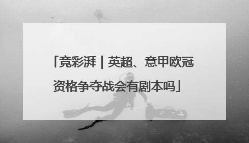 竞彩湃｜英超、意甲欧冠资格争夺战会有剧本吗