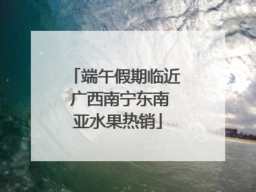 端午假期临近 广西南宁东南亚水果热销