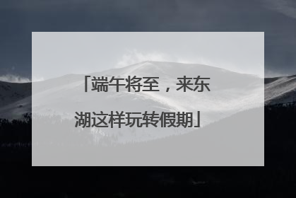 端午将至，来东湖这样玩转假期