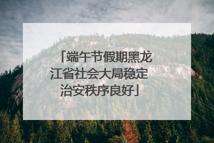 端午节假期黑龙江省社会大局稳定治安秩序良好
