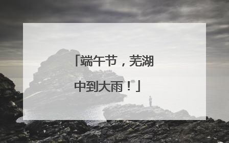 端午节，芜湖中到大雨！