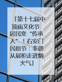 第十七届中顶庙文化节 居民变“传承人”！右安门民俗节：非遗从展柜走进烟火气