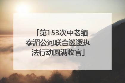 第153次中老缅泰湄公河联合巡逻执法行动圆满收官